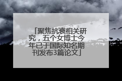 聚焦抗衰相关研究，五个女博士今年已于国际知名期刊发布3篇论文