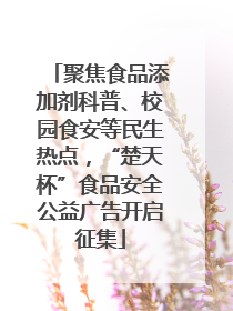聚焦食品添加剂科普、校园食安等民生热点，“楚天杯”食品安全公益广告开启征集