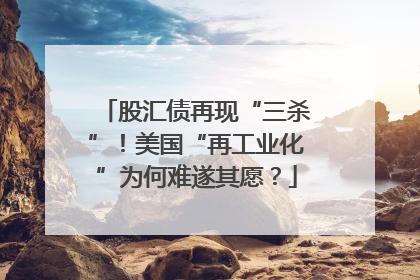 股汇债再现“三杀”！美国“再工业化”为何难遂其愿？