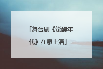 舞台剧《觉醒年代》在泉上演