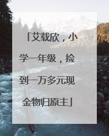 艾载欣，小学一年级，捡到一万多元现金物归原主