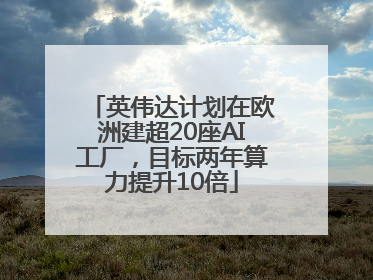 英伟达计划在欧洲建超20座AI工厂，目标两年算力提升10倍