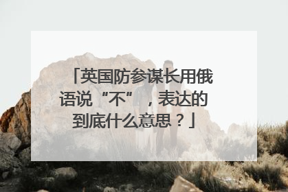 英国防参谋长用俄语说“不”，表达的到底什么意思？