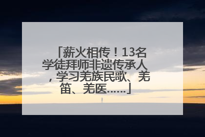 薪火相传！13名学徒拜师非遗传承人，学习羌族民歌、羌笛、羌医……