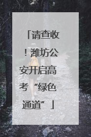 请查收！潍坊公安开启高考“绿色通道”