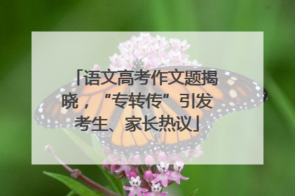 语文高考作文题揭晓，“专转传”引发考生、家长热议