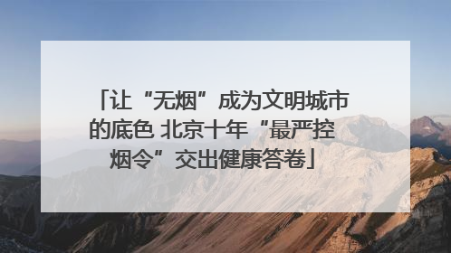 让“无烟”成为文明城市的底色 北京十年“最严控烟令”交出健康答卷