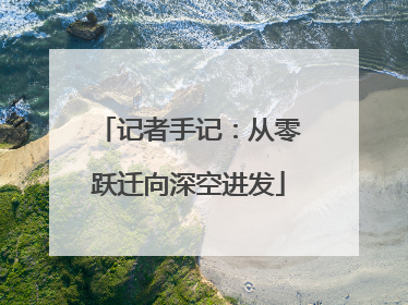 记者手记：从零跃迁向深空进发