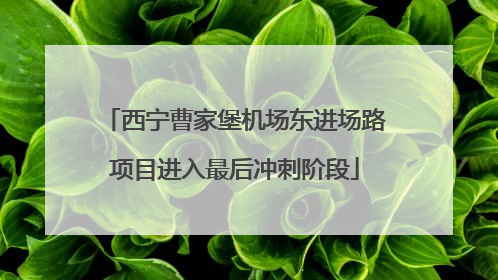 西宁曹家堡机场东进场路项目进入最后冲刺阶段