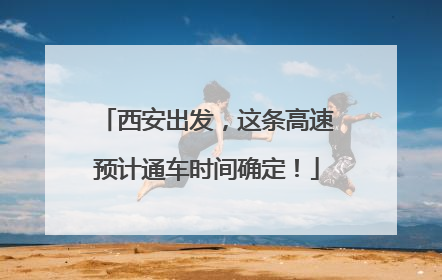 西安出发，这条高速预计通车时间确定！