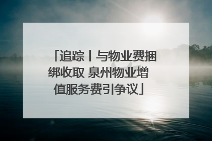 追踪丨与物业费捆绑收取 泉州物业增值服务费引争议