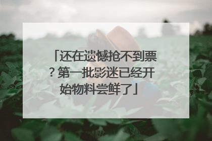 还在遗憾抢不到票？第一批影迷已经开始物料尝鲜了