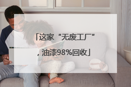 这家“无废工厂”，油漆98%回收