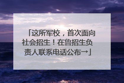 这所军校，首次面向社会招生！在鲁招生负责人联系电话公布→