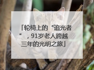 轮椅上的“追光者”，91岁老人跨越三年的光明之旅