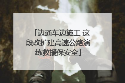 边通车边施工 这段改扩建高速公路演练救援保安全