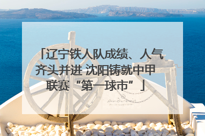 辽宁铁人队成绩、人气齐头并进 沈阳铸就中甲联赛“第一球市”