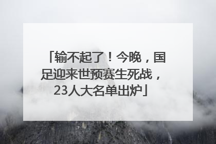 输不起了！今晚，国足迎来世预赛生死战，23人大名单出炉