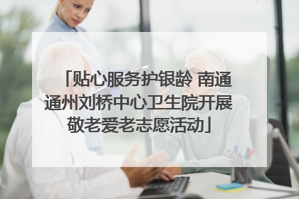 贴心服务护银龄 南通通州刘桥中心卫生院开展敬老爱老志愿活动