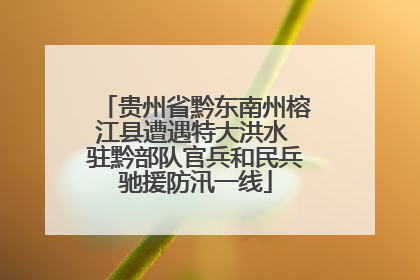 贵州省黔东南州榕江县遭遇特大洪水 驻黔部队官兵和民兵驰援防汛一线
