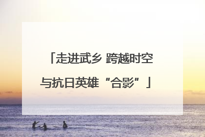 走进武乡 跨越时空与抗日英雄“合影”