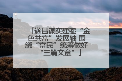 遂昌谋实建强“金色共富”发展轴 围绕“富民”统筹做好“三篇文章”