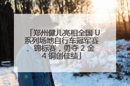郑州健儿亮相全国 U 系列场地自行车冠军赛、锦标赛，勇夺 2 金 4 铜创佳绩