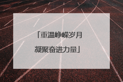 重温峥嵘岁月 凝聚奋进力量
