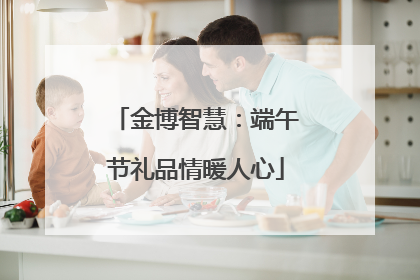 金博智慧：端午节礼品情暖人心