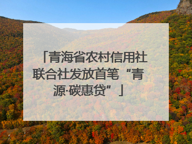青海省农村信用社联合社发放首笔“青源·碳惠贷”