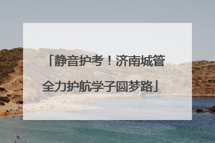 静音护考！济南城管全力护航学子圆梦路