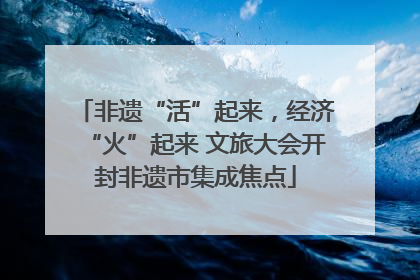 非遗“活”起来，经济“火”起来 文旅大会开封非遗市集成焦点