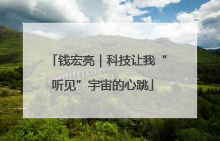 钱宏亮｜科技让我“听见”宇宙的心跳