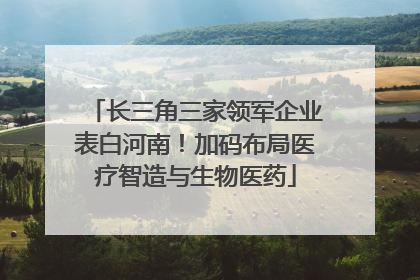长三角三家领军企业表白河南！加码布局医疗智造与生物医药