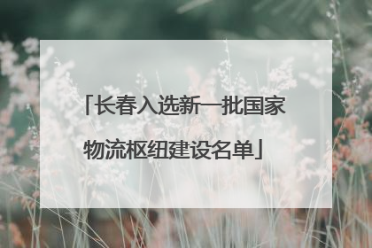 长春入选新一批国家物流枢纽建设名单