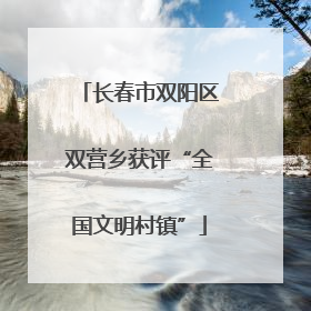 长春市双阳区双营乡获评“全国文明村镇”
