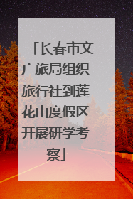 长春市文广旅局组织旅行社到莲花山度假区开展研学考察