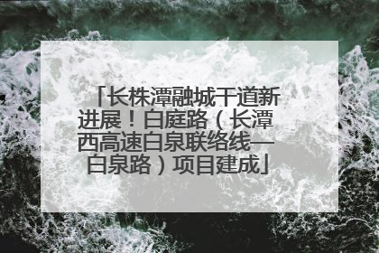 长株潭融城干道新进展！白庭路（长潭西高速白泉联络线—白泉路）项目建成