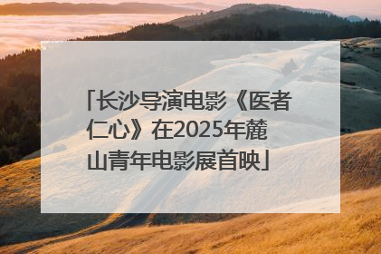 长沙导演电影《医者仁心》在2025年麓山青年电影展首映