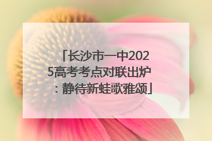 长沙市一中2025高考考点对联出炉：静待新蛙歌雅颂