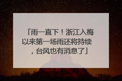 雨一直下！浙江入梅以来第一场雨还将持续，台风也有消息了