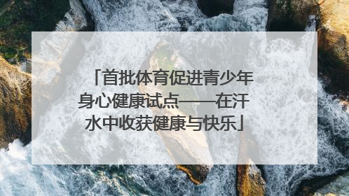 首批体育促进青少年身心健康试点——在汗水中收获健康与快乐