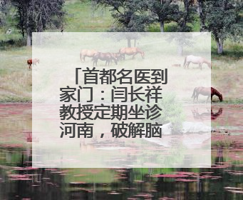 首都名医到家门：闫长祥教授定期坐诊河南，破解脑科就医难题