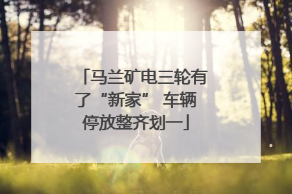 马兰矿电三轮有了“新家” 车辆停放整齐划一