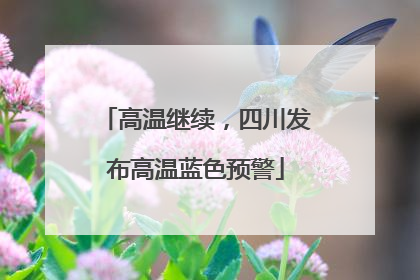 高温继续，四川发布高温蓝色预警
