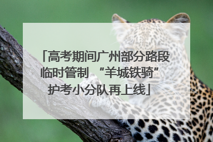 高考期间广州部分路段临时管制 “羊城铁骑”护考小分队再上线