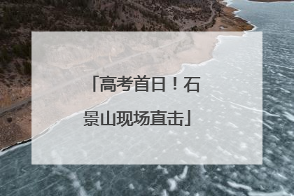 高考首日！石景山现场直击
