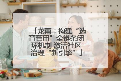 龙南：构建“选育管用”全链条闭环机制 激活社区治理“新引擎”
