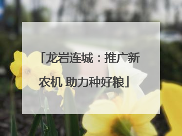 龙岩连城：推广新农机 助力种好粮