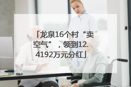 龙泉16个村“卖空气”，领到12.4192万元分红